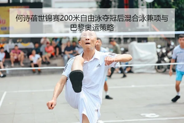 何诗蓓世锦赛200米自由泳夺冠后混合泳兼项与巴黎奥运策略